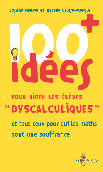 100 IDEES POUR AIDER LES ELEVES DYSCALCULIQUES : ET TOUS CEUX POUR QUI LES MATHS SONT UNE SOUFFRANCE