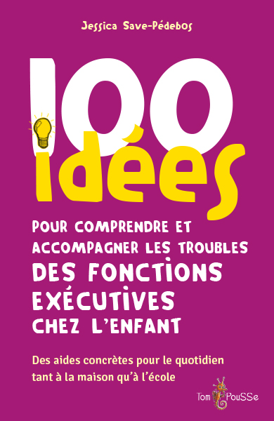100 IDEES POUR COMPRENDRE ET ACCOMPAGNER LES TROUBLES DES FONCTIONS EXECUTIVES CHEZ L