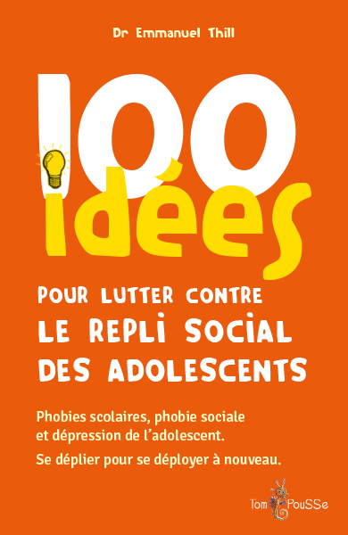100 IDEES POUR LUTTER CONTRE LE REPLI SOCIAL DES ADOLESCENTS : PHOBIES SCOLAIRES, PHOBIE SOCIALE ET DEPRESSION DE L