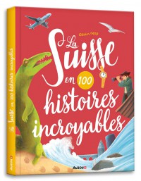 La suisse en 100 histoires incroyables